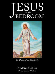 Title: Jesus in the Bedroom: The Message of the Christ'S Wife, Author: Andrea Barberi