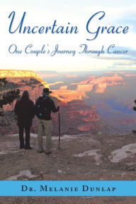 Title: Uncertain Grace: One Couple'S Journey Through Cancer, Author: Dr. Melanie Dunlap