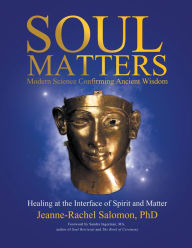 Title: Soul Matters: Modern Science Confirming Ancient Wisdom: Healing at the Interface of Spirit and Matter, Author: Jeanne-Rachel Salomon PhD