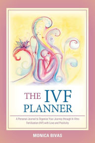 Title: The Ivf Planner: A Personal Journal to Organize Your Journey Through in Vitro Fertilization (Ivf) with Love and Positivity, Author: Monica Bivas