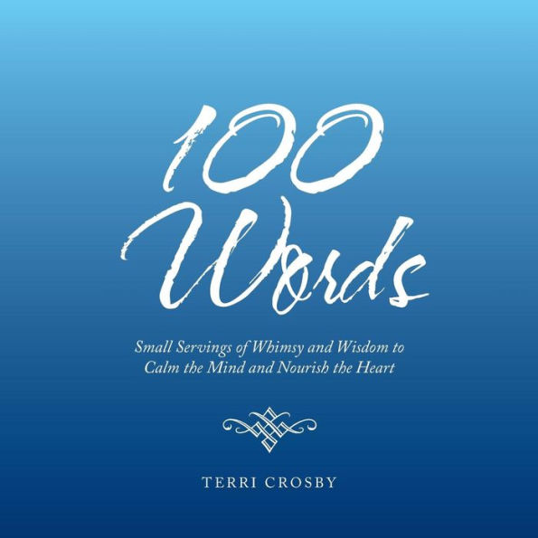 100 Words: Small Servings of Whimsy and Wisdom to Calm the Mind and Nourish the Heart