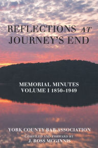 Title: Reflections at Journey's End: Memorial Minutes Volume I 1850-1949, Author: York County Bar Association