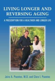 Title: Living Longer and Reversing Aging: A Prescription for a Healthier and Longer Life, Author: Jairo A. Puentes M.D.