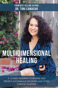 Title: Multidimensional Healing: A 12-Week Program to Reverse and Prevent Autoimmune Disorders and Other Chronic Illnesses, Author: Dr. Toni Camacho