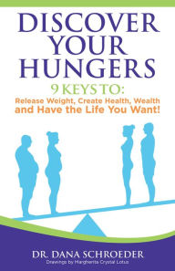 Title: Discover Your Hungers: 9 Keys to : Release Weight,Create Health, Wealth and Have the Life You Want!, Author: Dr. Dana Schroeder