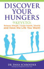 Discover Your Hungers: 9 Keys to : Release Weight,Create Health, Wealth and Have the Life You Want!