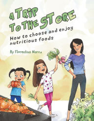 Title: A Trip to the Store: How to Choose and Enjoy Nutritious Foods, Author: Florentina Marcu