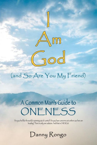 I Am God (And so Are You, My Friend): A Common Man's Guide to Oneness