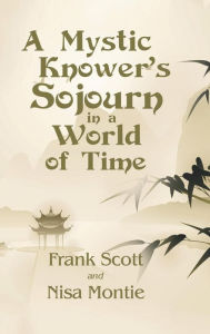 Title: A Mystic Knower's Sojourn in a World of Time, Author: Frank Scott