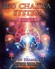 Title: 100 Chakra System: Introduction to Negative Energy Release Work, Author: Raven Shamballa