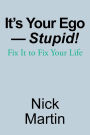 It's Your Ego-Stupid!: Fix It to Fix Your Life