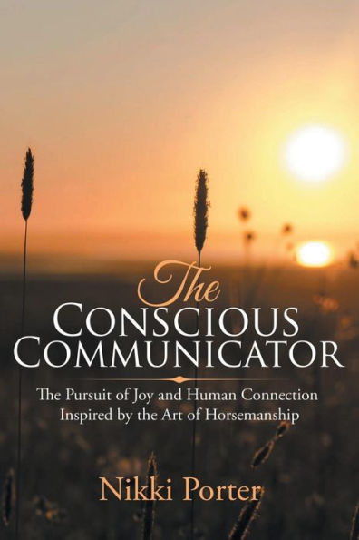 the Conscious Communicator: Pursuit of Joy and Human Connection Inspired by Art Horsemanship