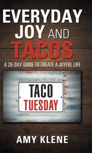 Title: Everyday Joy and Tacos: A 28-Day Guide to Create a Joyful Life, Author: Amy Klene