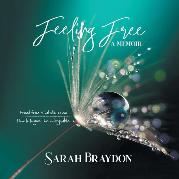Feeling Free a Memoir: Freed from Ritualistic Abuse How to Forgive the Unforgivable