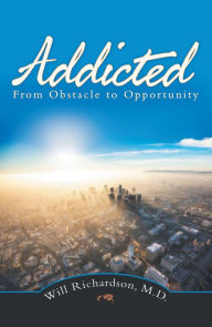 Title: Addicted: From Obstacle to Opportunity, Author: Will Richardson M.D.