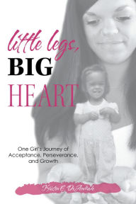 Title: Little Legs, Big Heart: One Girl's Journey of Acceptance, Perseverance, and Growth, Author: Kristen E. DeAndrade