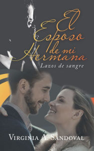 Title: El Esposo De Mi Hermana: Lazos De Sangre, Author: Virginia A. Sandoval