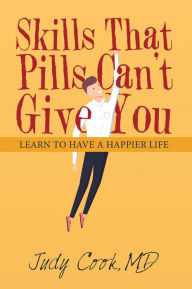 Title: Skills That Pills Can't Give You: Learn to Have a Happier Life, Author: Judy Cook MD
