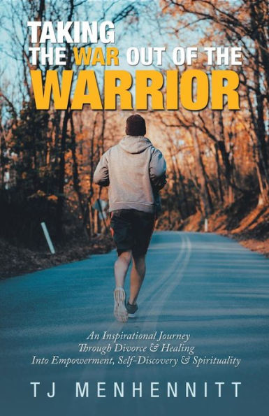 Taking the War out of Warrior: An Inspirational Journey Through Divorce & Healing into Empowerment, Self-Discovery Spirituality
