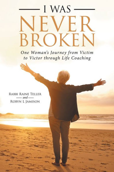 I Was Never Broken: One Woman's Journey from Victim to Victor Through Life Coaching