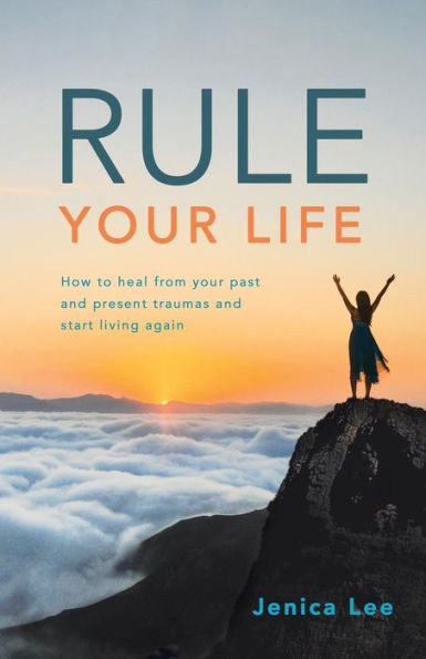 Rule Your Life: How to Heal from Past and Present Traumas Start Living Again