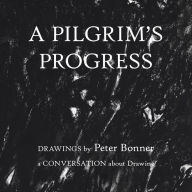 Title: A Pilgrim's Progress: Drawings by Peter Bonner a Conversation About Drawing, Author: Peter Bonner