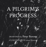 Title: A Pilgrim's Progress: Drawings by Peter Bonner a Conversation About Drawing, Author: Peter Bonner