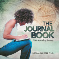 Title: The Journal Book: Your Journaling Journey, Author: Lori Ann Roth Ph.D.