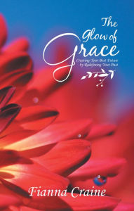 Title: The Glow of Grace: Creating Your Best Future by Redefining Your Past, Author: Fianna Craine