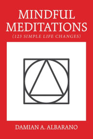 Title: Mindful Meditations: 123 Simple Life Changes, Author: Damian A. Albarano