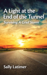 Title: A Light at the End of the Tunnel: Surviving a Grief Storm, Author: Sally Latimer