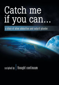Title: Catch Me If You Can . . .: A Story of Alien Abduction and Culprit Plunder, Author: thought continuum