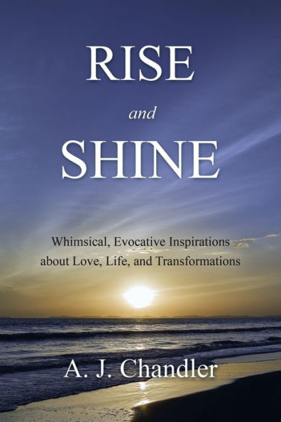 Rise and Shine: Whimsical, Evocative Inspirations About Love, Life, Transformations