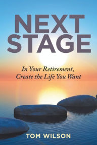 Title: Next Stage: In Your Retirement, Create the Life You Want, Author: Tom Wilson