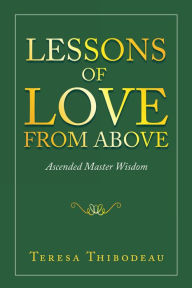 Title: Lessons of Love from Above: Ascended Master Wisdom, Author: Teresa Thibodeau