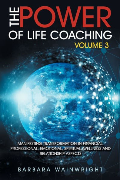 The Power of Life Coaching Volume 3: Manifesting Transformation Financial, Professional, Emotional, Spiritual, Wellness and Relationship Aspects