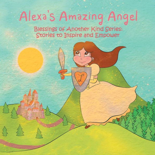 Alexa's Amazing Angel: Blessings of Another Kind Series: Stories to Inspire and Empower