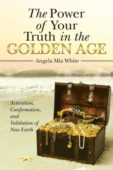 the Power of Your Truth Golden Age: Activation, Confirmation, and Validation New Earth