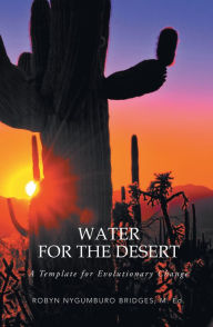 Title: Water for the Desert: A Template for Evolutionary Change, Author: Robyn Nygumburo Bridges M.Ed.