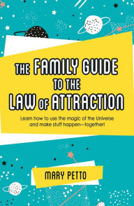 Title: The Family Guide to the Law of Attraction: Learn How to Use the Magic of the Universe and Make Stuff Happen--Together!, Author: Mary Petto