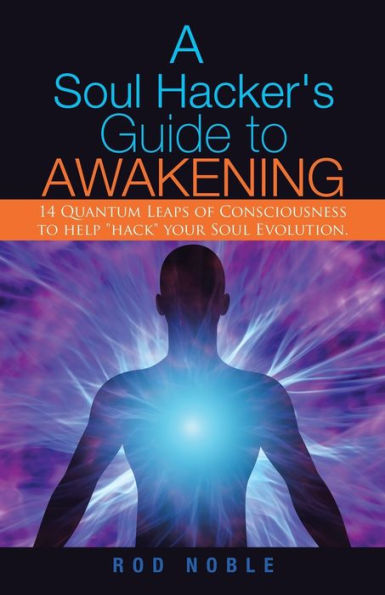 A Soul Hacker's Guide To Awakening: 14 Quantum Leaps Of Consciousness Help "Hack" Your Evolution.