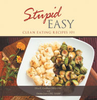 Title: Stupid Easy: Clean Eating Recipes 101, Author: Elisa C. Gwilliam MEd CHC