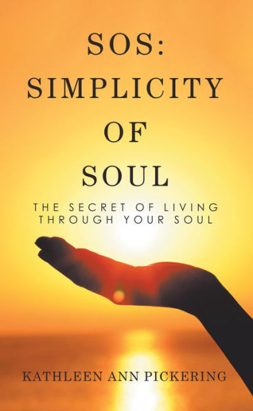 Sos: Simplicity of Soul: The Secret of Living Through Your Soul