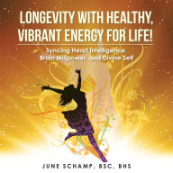 Title: Longevity with Healthy, Vibrant Energy for Life!: Syncing Heart Intelligence, Brain Willpower, and Divine Self, Author: June Schamp BSC BHS