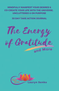 Title: The Energy of Gratitude and More 30 Day Take Action Journal: Mindfully Manifest Your Desires & Co-Create Your Life with the Universe, Uncluttered & on Purpose., Author: Lauryn Senko