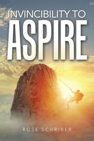 Title: Invincibility to Aspire, Author: Rose Schriber