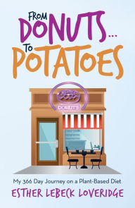 Title: From Donuts.To Potatoes: My 366 Day Journey on a Plant-Based Diet, Author: Esther Lebeck Loveridge