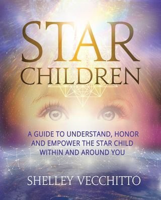 Star Children: A Guide to Understand, Honor and Empower the Star Child Within and Around You