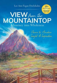 Title: View from the Mountaintop: A Journey Into Wholeness: Poems to Awaken Insight & Inspiration, Author: Lee Ann Fagan Dzelzkalns