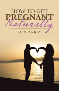 Title: How to Get Pregnant Naturally, Author: Judy McKay